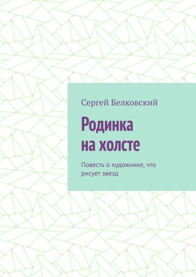 Книга Родинка на холсте. Повесть о художнике, что рисует звезд (Сергей Белковский)